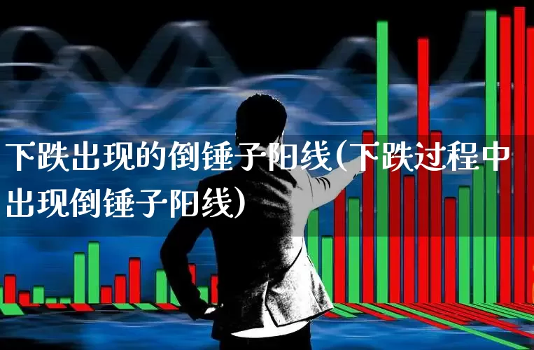 下跌出现的倒锤子阳线(下跌过程中出现倒锤子阳线)_https://www.hhem8.com_创业板_第1张