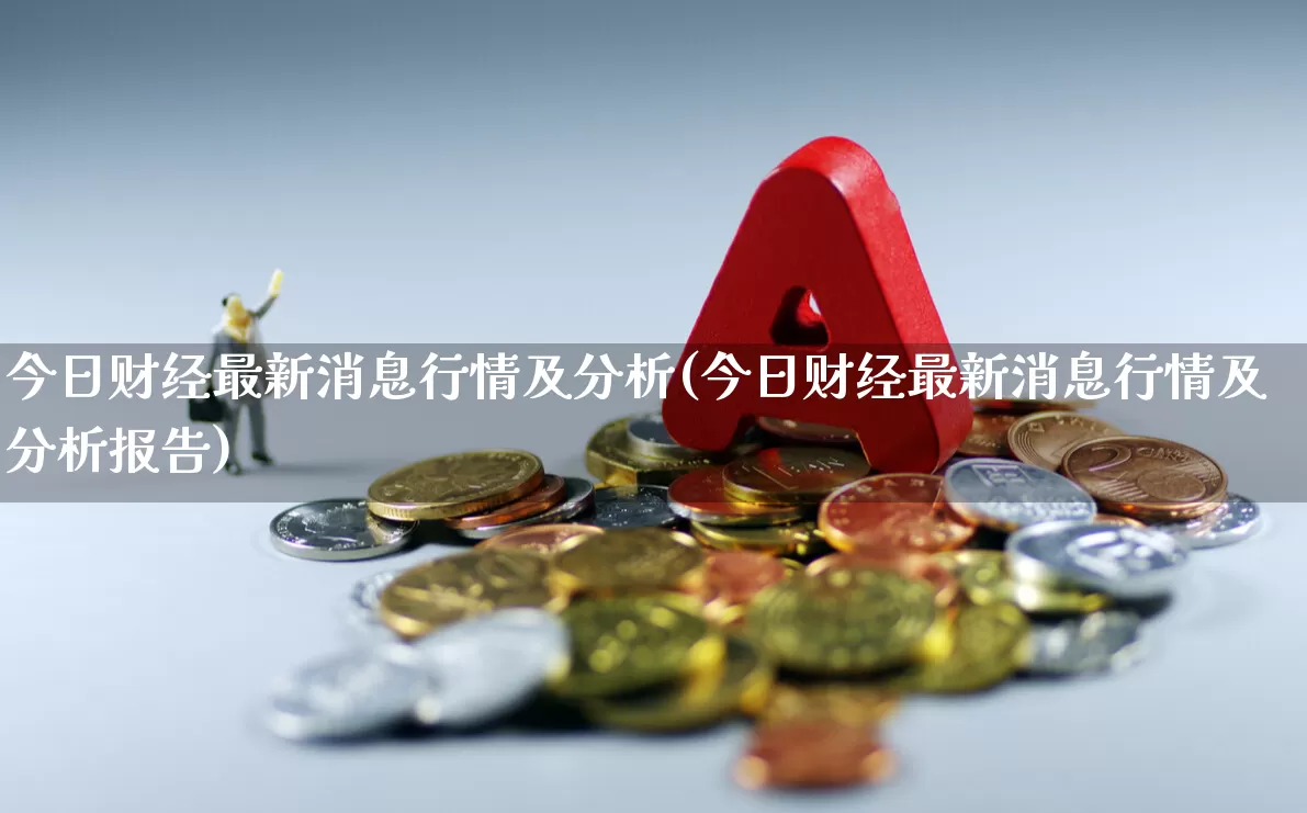 今日财经最新消息行情及分析(今日财经最新消息行情及分析报告)_https://www.hhem8.com_科创板_第1张