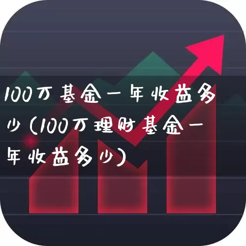 100万基金一年收益多少(100万理财基金一年收益多少)_https://www.hhem8.com_北交所_第1张