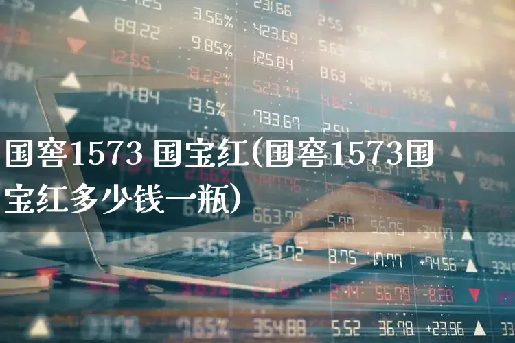 国窖1573 国宝红(国窖1573国宝红多少钱一瓶)_https://www.hhem8.com_科创板_第1张