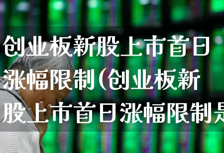创业板新股上市首日涨幅限制(创业板新股上市首日涨幅限制是多少)_https://www.hhem8.com_北交所_第1张