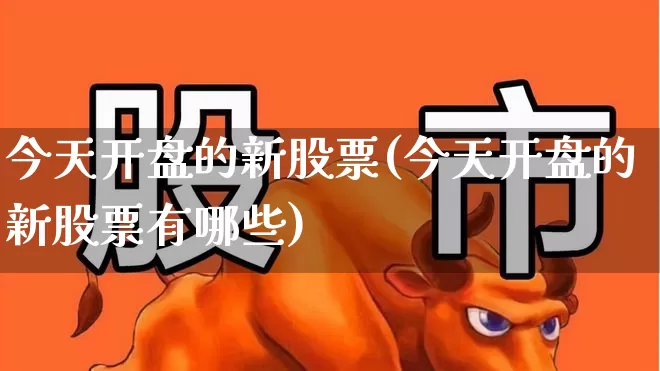 今天开盘的新股票(今天开盘的新股票有哪些)_https://www.hhem8.com_科创板_第1张