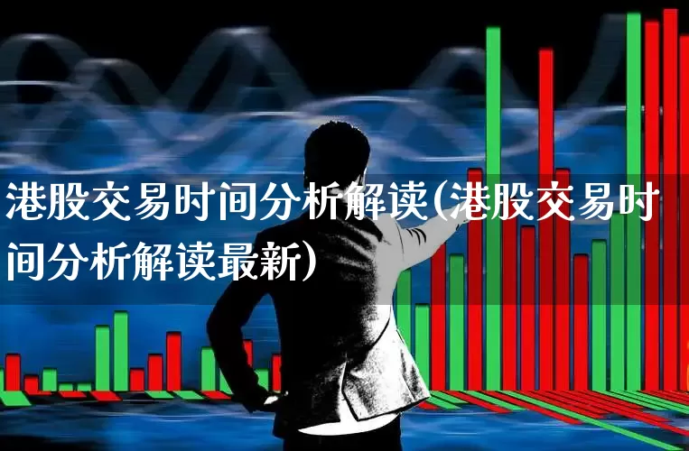 港股交易时间分析解读(港股交易时间分析解读最新)_https://www.hhem8.com_上交所_第1张