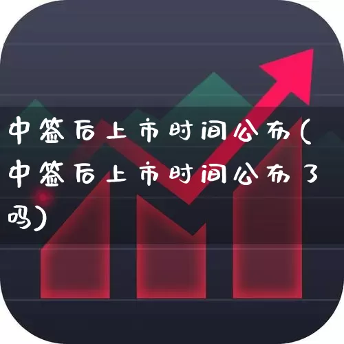 中签后上市时间公布(中签后上市时间公布了吗)_https://www.hhem8.com_创业板_第1张