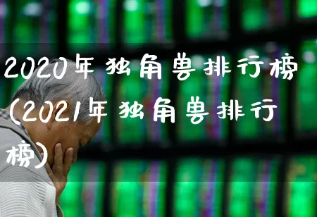 2020年独角兽排行榜(2021年独角兽排行榜)_https://www.hhem8.com_科创板_第1张