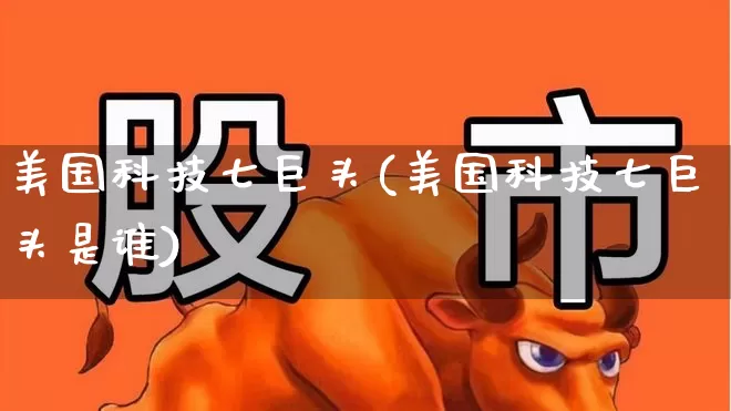 美国科技七巨头(美国科技七巨头是谁)_https://www.hhem8.com_科创板_第1张