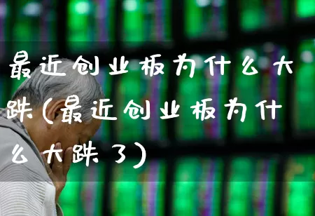 最近创业板为什么大跌(最近创业板为什么大跌了)_https://www.hhem8.com_深交所_第1张