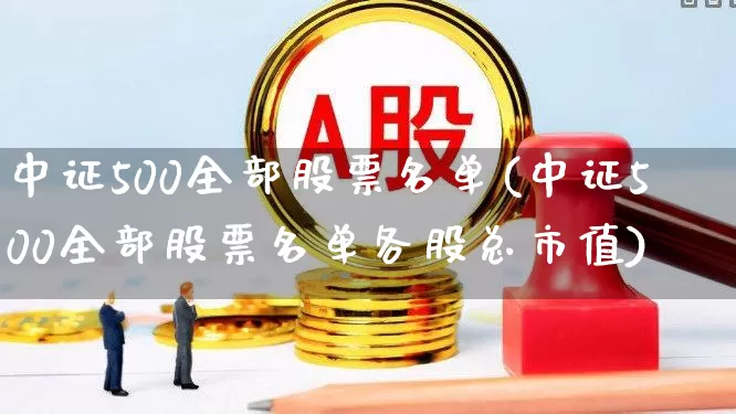 中证500全部股票名单(中证500全部股票名单各股总市值)_https://www.hhem8.com_科创板_第1张