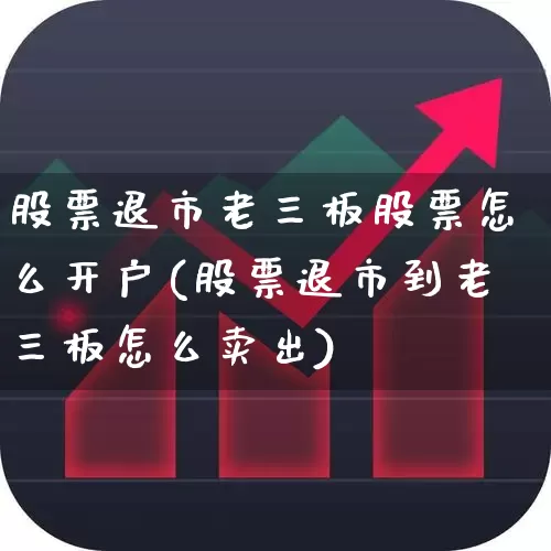 股票退市老三板股票怎么开户(股票退市到老三板怎么卖出)_https://www.hhem8.com_上交所_第1张