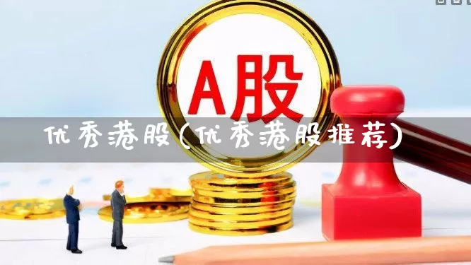 优秀港股(优秀港股推荐)_https://www.hhem8.com_创业板_第1张