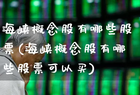 海峡概念股有哪些股票(海峡概念股有哪些股票可以买)_https://www.hhem8.com_创业板_第1张