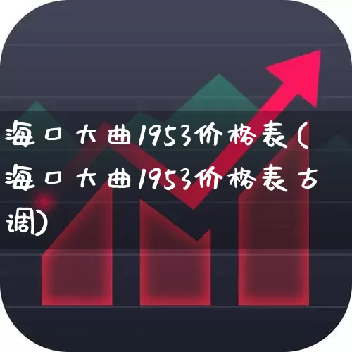 海口大曲1953价格表(海口大曲1953价格表古调)_https://www.hhem8.com_科创板_第1张