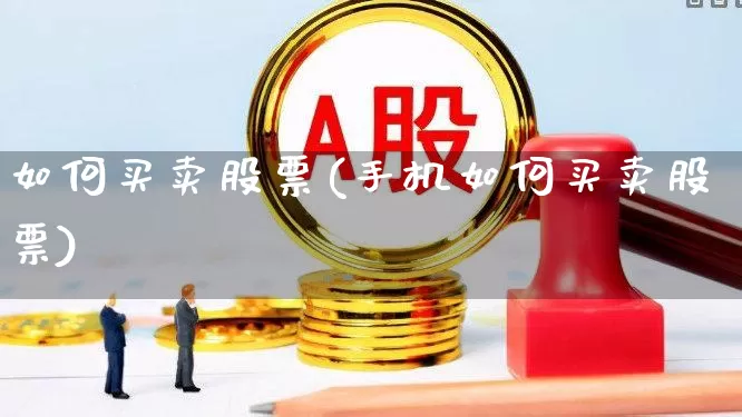 如何买卖股票(手机如何买卖股票)_https://www.hhem8.com_创业板_第1张