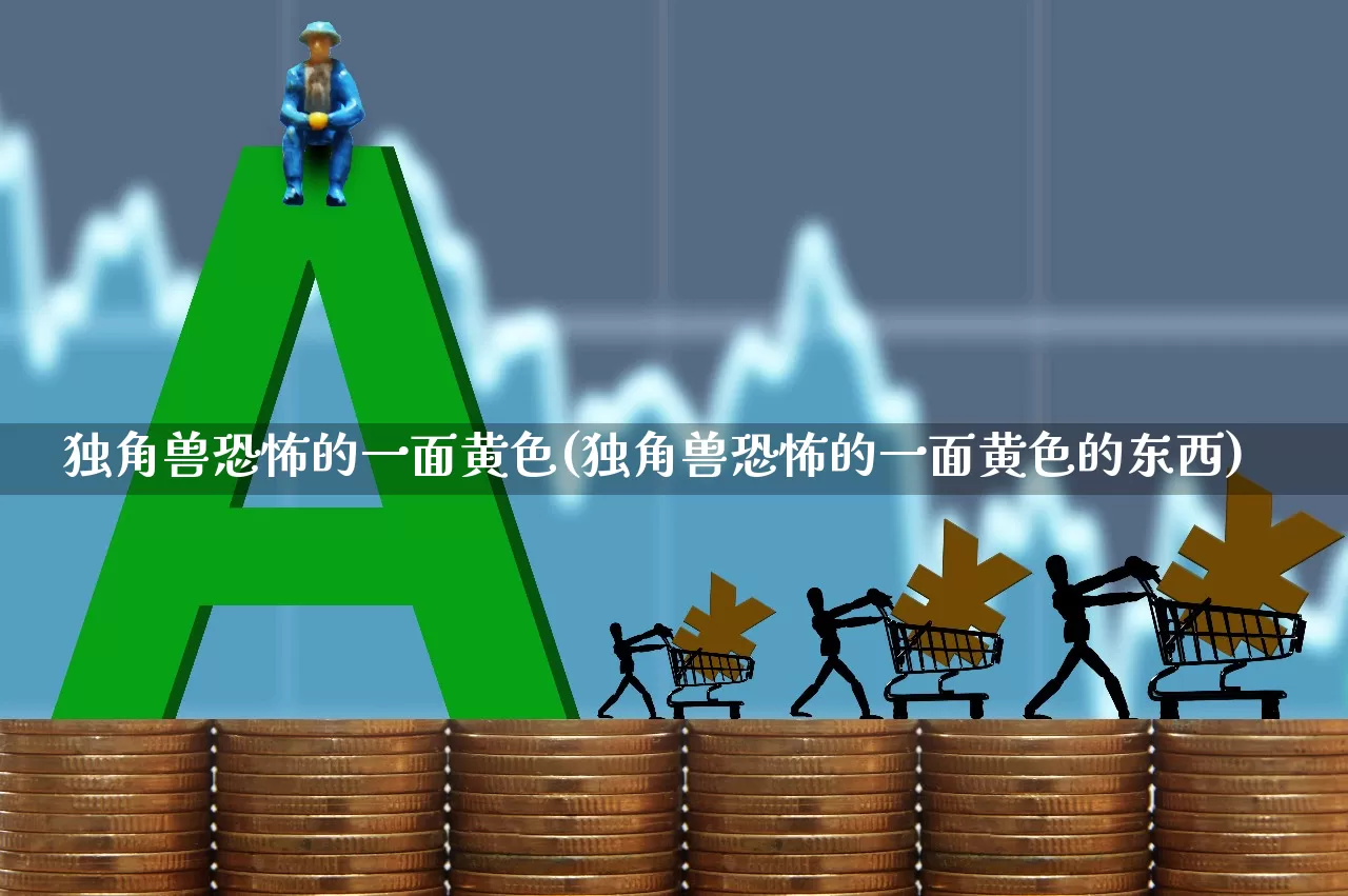 独角兽恐怖的一面黄色(独角兽恐怖的一面黄色的东西)_https://www.hhem8.com_创业板_第1张