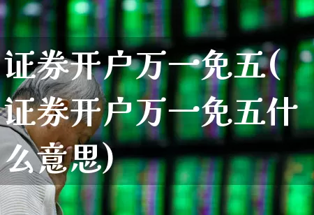 证券开户万一免五(证券开户万一免五什么意思)_https://www.hhem8.com_科创板_第1张