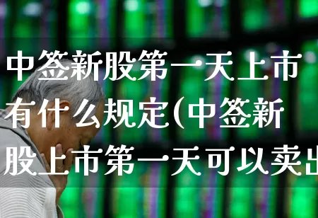 中签新股第一天上市有什么规定(中签新股上市第一天可以卖出吗)_https://www.hhem8.com_上交所_第1张