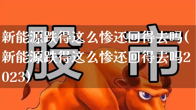 新能源跌得这么惨还回得去吗(新能源跌得这么惨还回得去吗2023)_https://www.hhem8.com_科创板_第1张