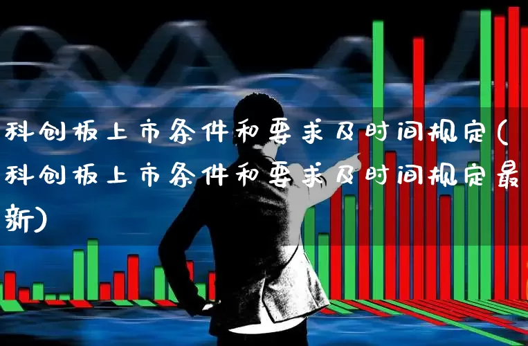 科创板上市条件和要求及时间规定(科创板上市条件和要求及时间规定最新)_https://www.hhem8.com_深交所_第1张