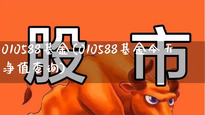 010588基金(010588基金今天净值查询)_https://www.hhem8.com_科创板_第1张