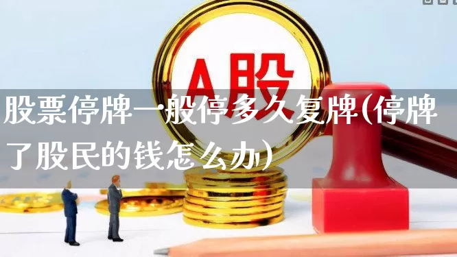 股票停牌一般停多久复牌(停牌了股民的钱怎么办)_https://www.hhem8.com_科创板_第1张