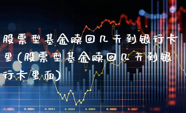 股票型基金赎回几天到银行卡里(股票型基金赎回几天到银行卡里面)_https://www.hhem8.com_科创板_第1张