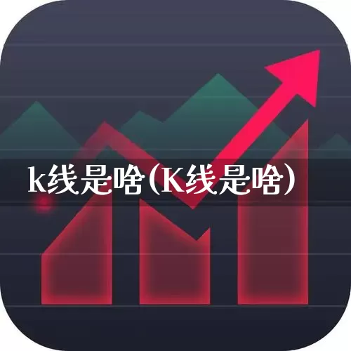 k线是啥(K线是啥)_https://www.hhem8.com_北交所_第1张