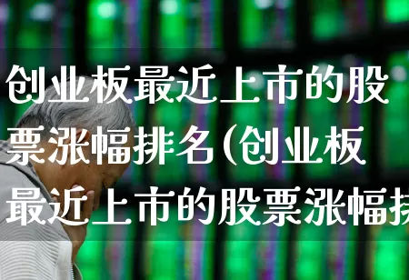 创业板最近上市的股票涨幅排名(创业板最近上市的股票涨幅排名表)_https://www.hhem8.com_创业板_第1张