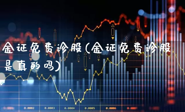 金证免费诊股(金证免费诊股是真的吗)_https://www.hhem8.com_科创板_第1张