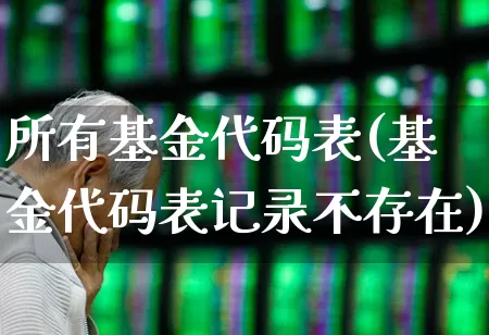所有基金代码表(基金代码表记录不存在)_https://www.hhem8.com_科创板_第1张