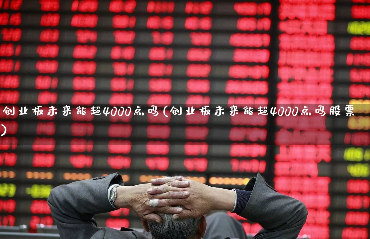 创业板未来能超4000点吗(创业板未来能超4000点吗股票)_https://www.hhem8.com_科创板_第1张