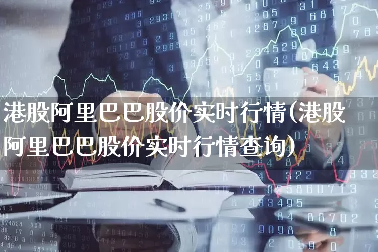 港股阿里巴巴股价实时行情(港股阿里巴巴股价实时行情查询)_https://www.hhem8.com_科创板_第1张