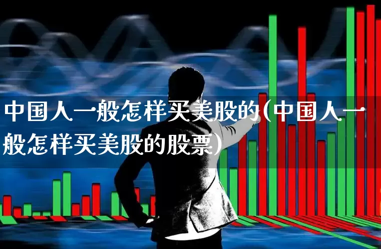 中国人一般怎样买美股的(中国人一般怎样买美股的股票)_https://www.hhem8.com_创业板_第1张