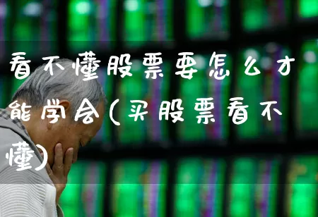 看不懂股票要怎么才能学会(买股票看不懂)_https://www.hhem8.com_科创板_第1张