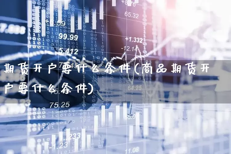 期货开户要什么条件(商品期货开户要什么条件)_https://www.hhem8.com_科创板_第1张