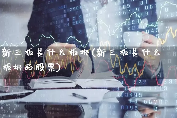 新三板是什么板块(新三板是什么板块的股票)_https://www.hhem8.com_创业板_第1张