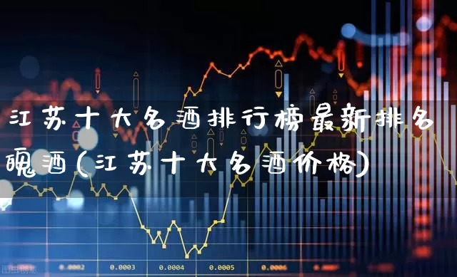 江苏十大名酒排行榜最新排名魄酒(江苏十大名酒价格)_https://www.hhem8.com_科创板_第1张