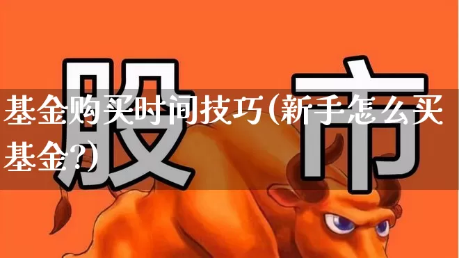 基金购买时间技巧(新手怎么买基金?)_https://www.hhem8.com_科创板_第1张