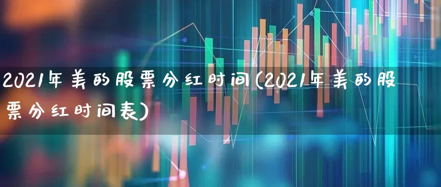 2021年美的股票分红时间(2021年美的股票分红时间表)_https://www.hhem8.com_创业板_第1张