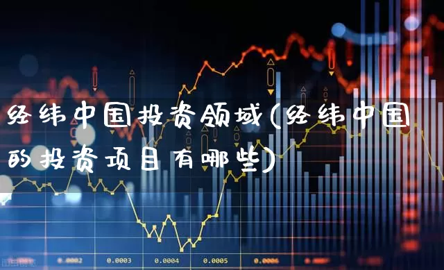 经纬中国投资领域(经纬中国的投资项目有哪些)_https://www.hhem8.com_创业板_第1张