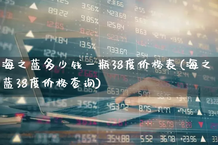 海之蓝多少钱一瓶38度价格表(海之蓝38度价格查询)_https://www.hhem8.com_深交所_第1张