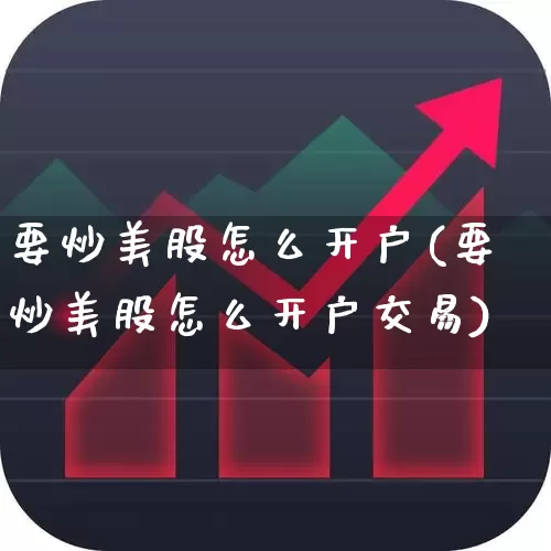 要炒美股怎么开户(要炒美股怎么开户交易)_https://www.hhem8.com_创业板_第1张