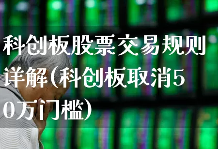 科创板股票交易规则详解(科创板取消50万门槛)_https://www.hhem8.com_创业板_第1张