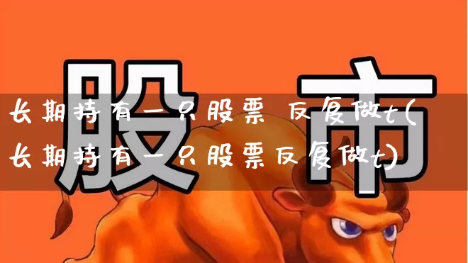 长期持有一只股票 反复做t(长期持有一只股票反复做t)_https://www.hhem8.com_深交所_第1张