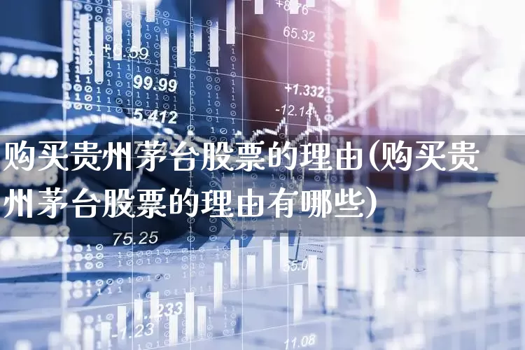购买贵州茅台股票的理由(购买贵州茅台股票的理由有哪些)_https://www.hhem8.com_科创板_第1张