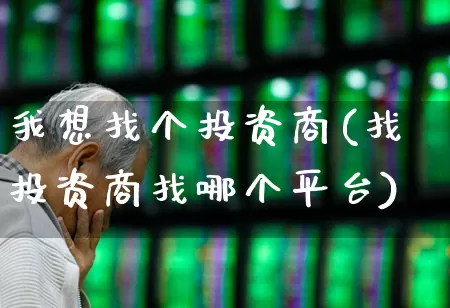 我想找个投资商(找投资商找哪个平台)_https://www.hhem8.com_科创板_第1张