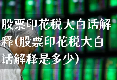 股票印花税大白话解释(股票印花税大白话解释是多少)_https://www.hhem8.com_科创板_第1张