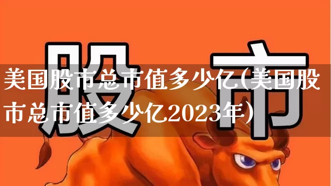 美国股市总市值多少亿(美国股市总市值多少亿2023年)_https://www.hhem8.com_科创板_第1张
