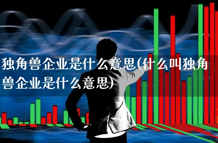 独角兽企业是什么意思(什么叫独角兽企业是什么意思)_https://www.hhem8.com_科创板_第1张