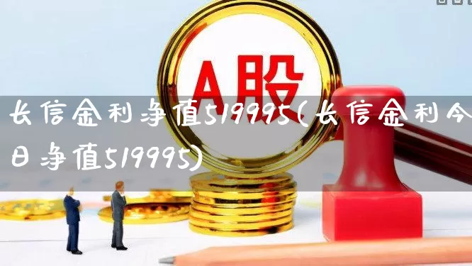 长信金利净值519995(长信金利今日净值519995)_https://www.hhem8.com_科创板_第1张