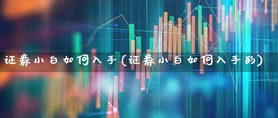 证券小白如何入手(证券小白如何入手的)_https://www.hhem8.com_创业板_第1张